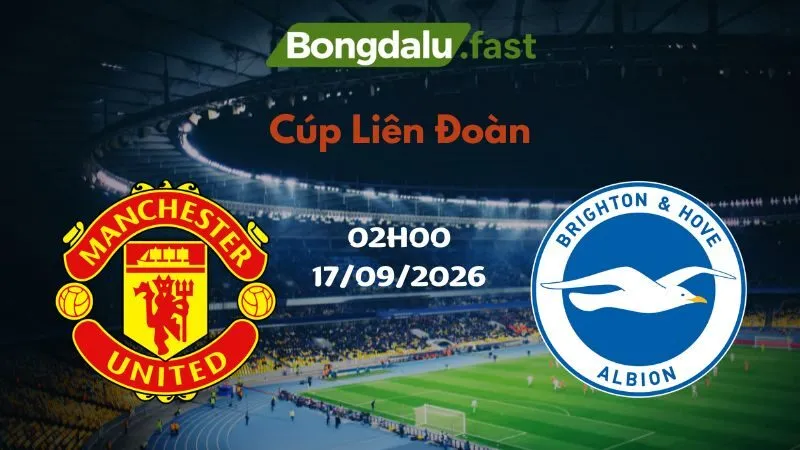 Soi kèo Man United vs Brighton 02h00 17/09/2026 | Cúp Liên Đoàn